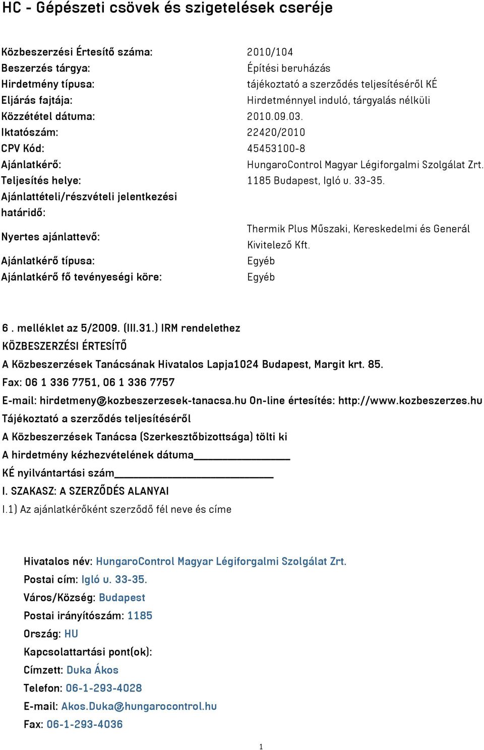 Teljesítés helye: 1185 Budapest, Igló u. 33-35. Ajánlattételi/részvételi jelentkezési határidő: Nyertes ajánlattevő: Thermik Plus Műszaki, Kereskedelmi és Generál Kivitelező Kft.