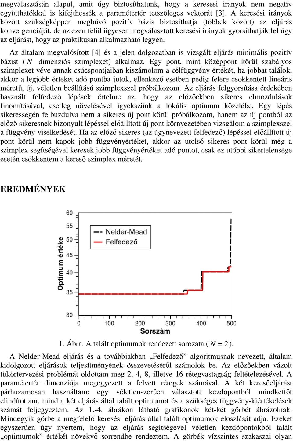 az eljárást, hogy az praktikusan alkalmazható legyen. Az általam megvalósított [4] és a jelen dolgozatban is vizsgált eljárás minimális pozitív bázist ( N dimenziós szimplexet) alkalmaz.