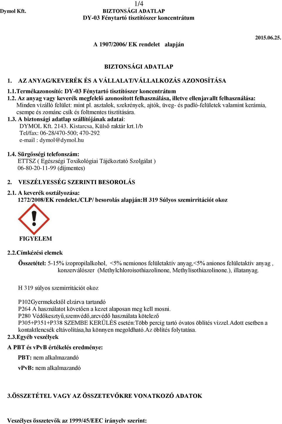 asztalok, szekrények, ajtók, üveg- és padló-felületek valamint kerámia, csempe és zománc csík és foltmentes tisztítására. 1.3. A biztonsági adatlap szállítójának adatai: DYMOL Kft. 2143.