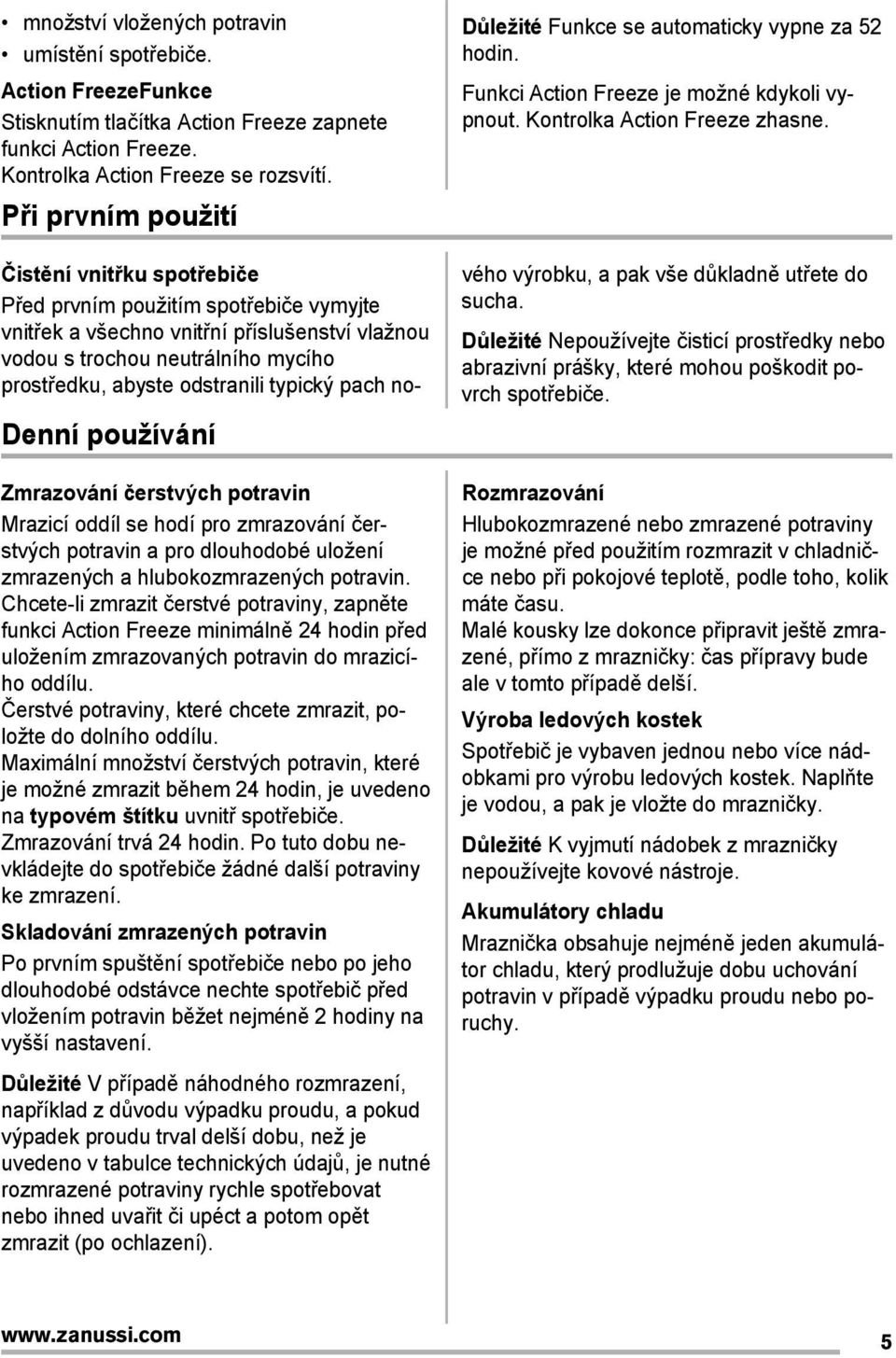 Chcete-li zmrazit čerstvé potraviny, zapněte funkci Action Freeze minimálně 24 hodin před uložením zmrazovaných potravin do mrazicího oddílu.