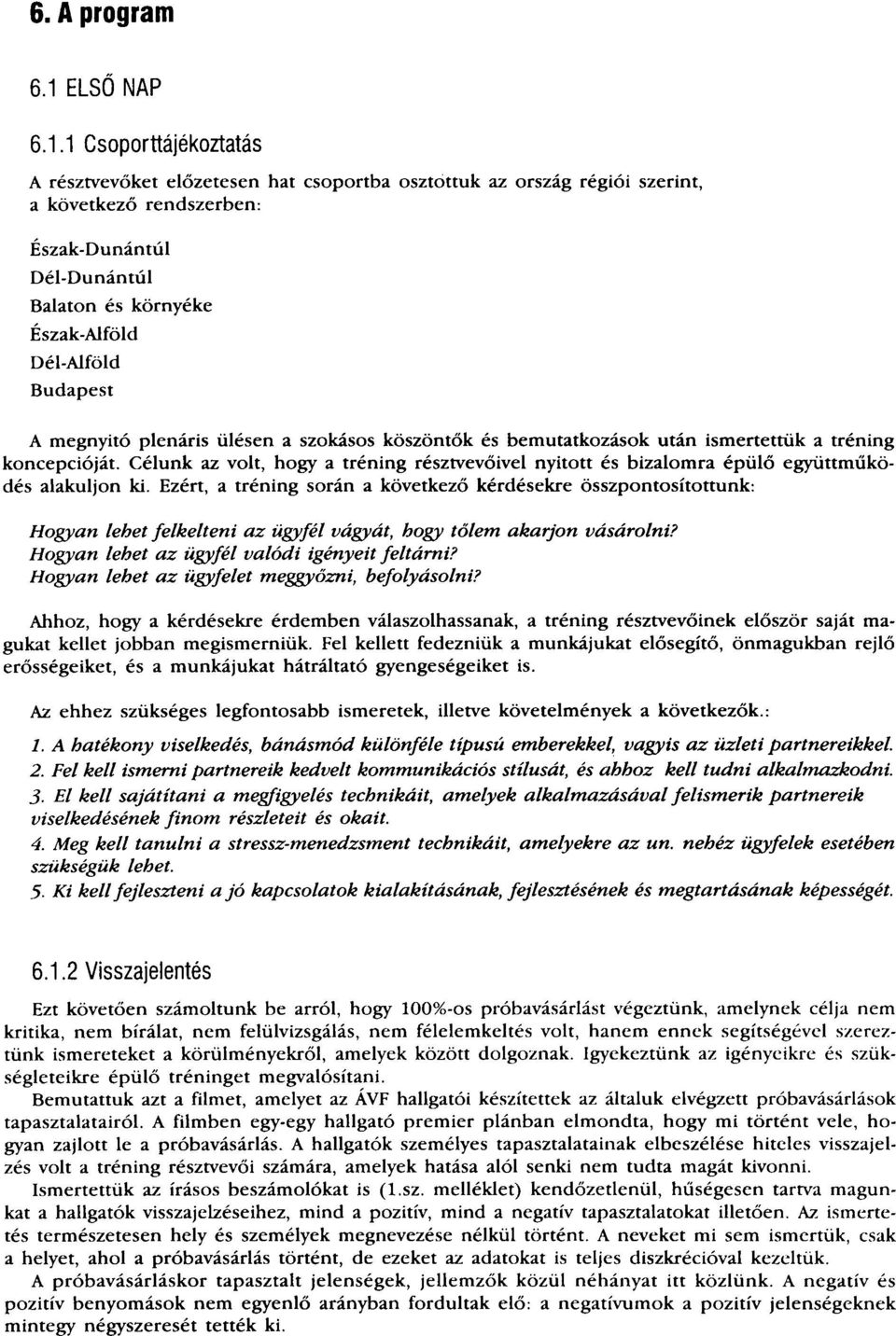 1 Csoporttájékoztatás A résztvevőket előzetesen hat csoportba osztottuk az ország régiói szerint, a következő rendszerben: Észak-Dunántúl Dél-Dunántúl Balaton és környéke Észak-Alföld Dél-Alföld