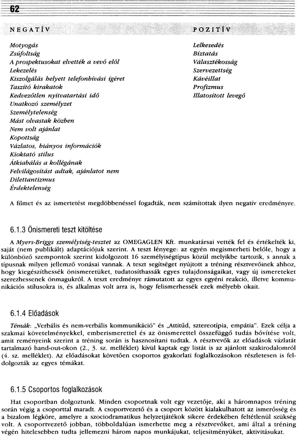 Lelkesedés Bíztatás Választékosság Szervezettség Kávéillat Profizmus Illatosított levegő A filmet és az ismertetést megdöbbenéssel fogadták, nem számítottak ilyen negatív eredményre. 6.1.