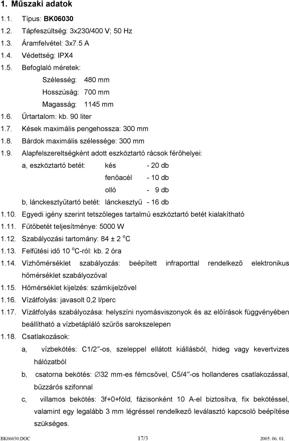 10. Egyedi igény szerint tetszőleges tartalmú eszköztartó betét kialakítható 1.11. Fűtőbetét teljesítménye: 5000 W 1.12. Szabályozási tartomány: 84 ± 2 o C 1.13. Felfűtési idő 10 o C-ról: kb. 2 óra 1.