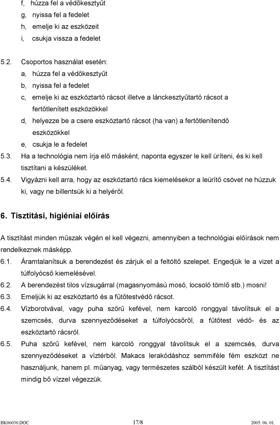 csere eszköztartó rácsot (ha van) a fertőtlenítendő eszközökkel e, csukja le a fedelet 5.3. Ha a technológia nem írja elő másként, naponta egyszer le kell üríteni, és ki kell tisztítani a készüléket.