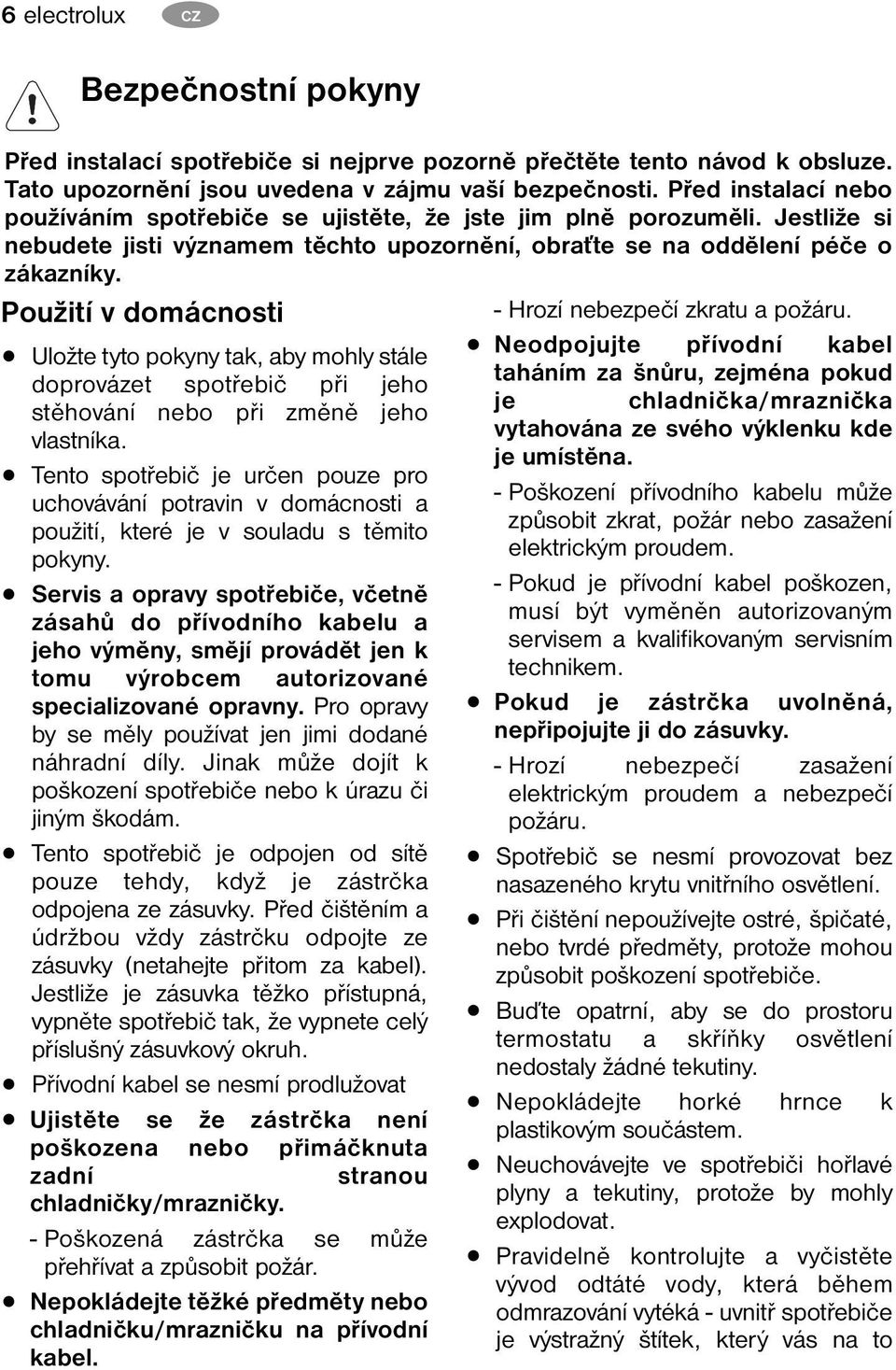 Použití v domácnosti Uložte tyto pokyny tak, aby mohly stále doprovázet spotřebič při jeho stěhování nebo při změně jeho vlastníka.