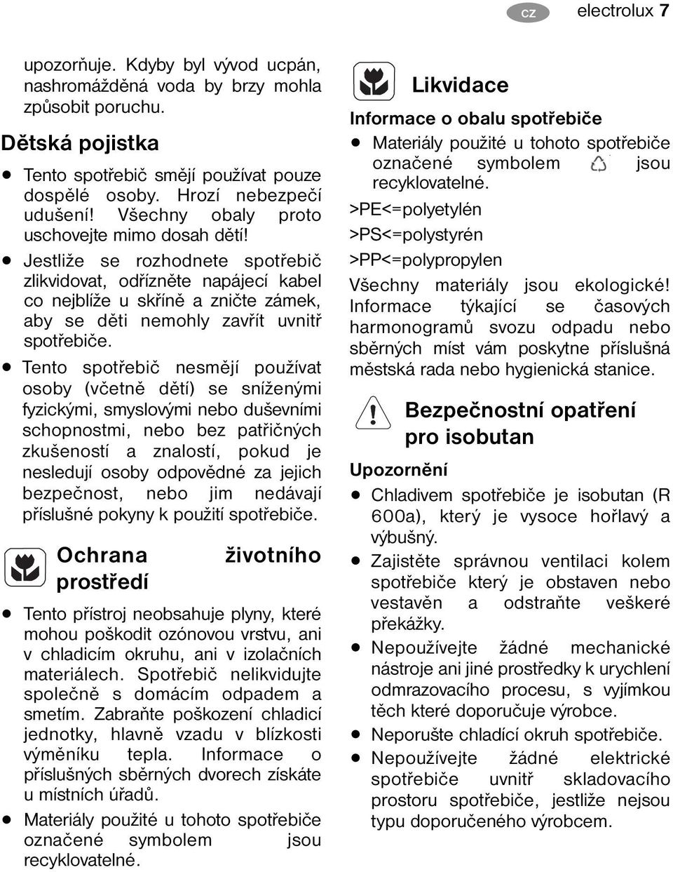 Jestliže se rozhodnete spotřebič zlikvidovat, odřízněte napájecí kabel co nejblíže u skříně a zničte zámek, aby se děti nemohly zavřít uvnitř spotřebiče.