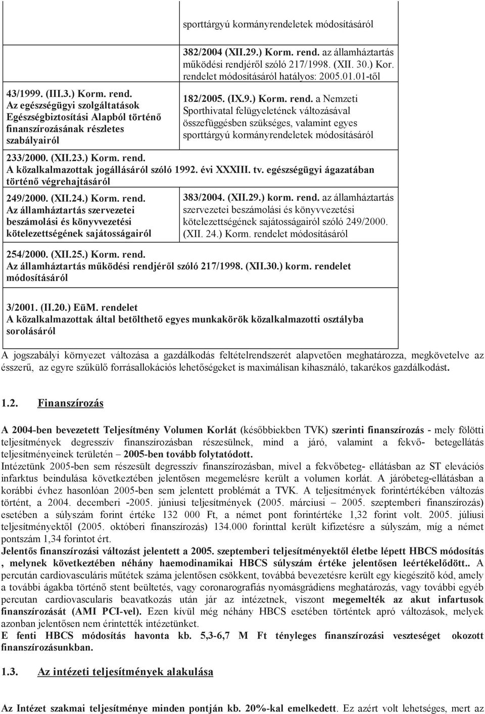 (XII.23.) Korm. rend. A közalkalmazottak jogállásáról szóló 1992. évi XXXIII. tv. egészségügyi ágazatában történő végrehajtásáról 249/2000. (XII.24.) Korm. rend. Az államháztartás szervezetei beszámolási és könyvvezetési kötelezettségének sajátosságairól 383/2004.