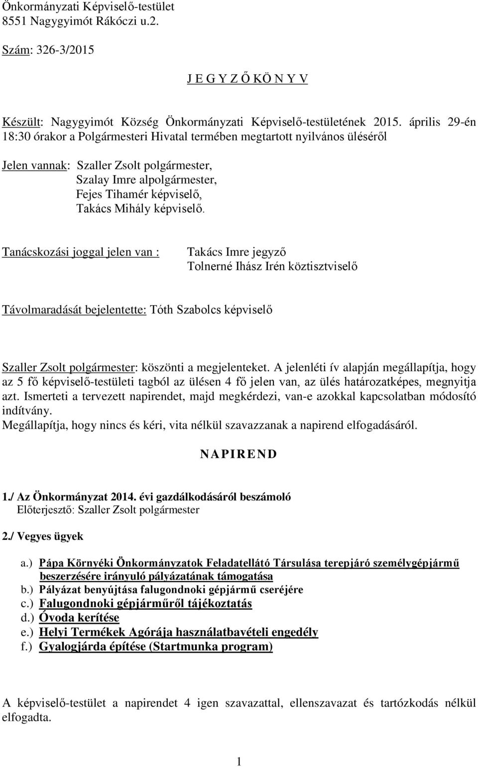 képviselő. Tanácskozási joggal jelen van : Takács Imre jegyző Tolnerné Ihász Irén köztisztviselő Távolmaradását bejelentette: Tóth Szabolcs képviselő köszönti a megjelenteket.