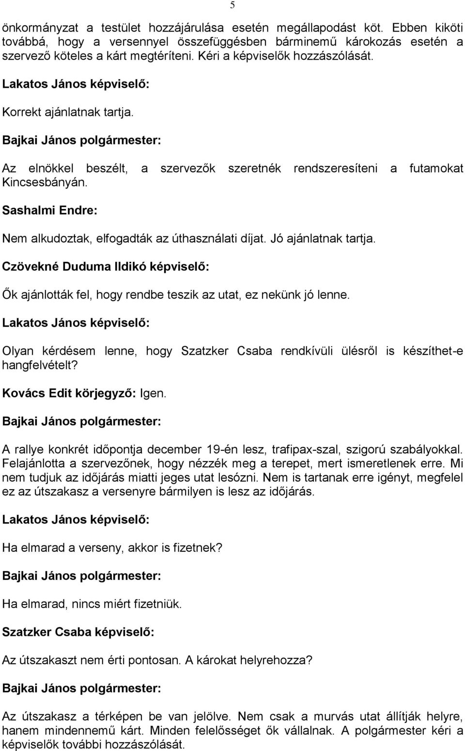 Sashalmi Endre: Nem alkudoztak, elfogadták az úthasználati díjat. Jó ajánlatnak tartja. Czövekné Duduma Ildikó képviselő: Ők ajánlották fel, hogy rendbe teszik az utat, ez nekünk jó lenne.