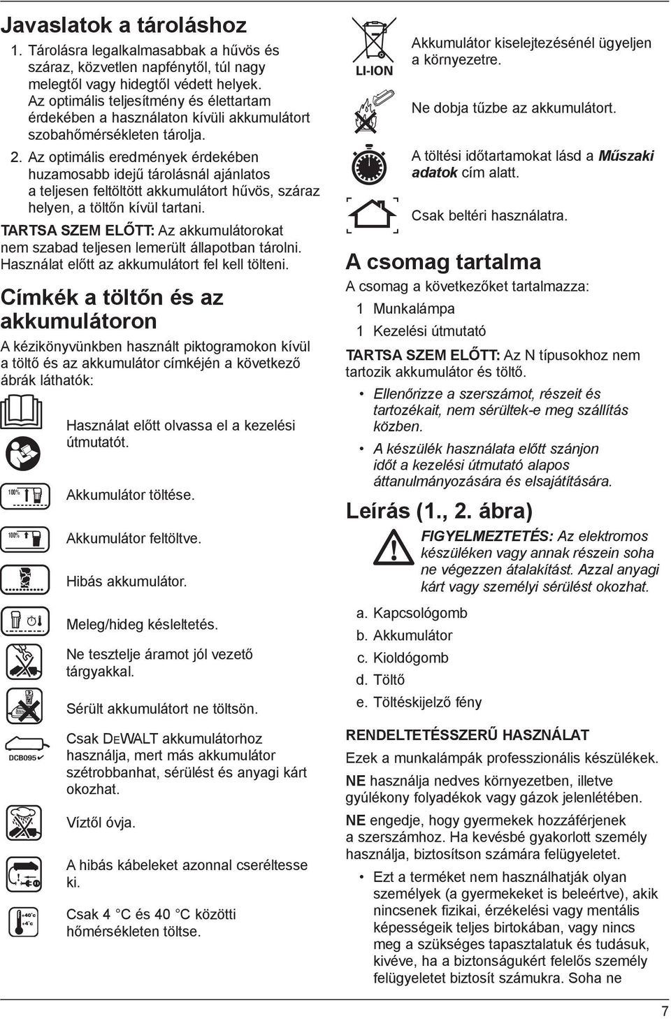 Az optimális eredmények érdekében huzamosabb idejű tárolásnál ajánlatos a teljesen feltöltött akkumulátort hűvös, száraz helyen, a töltőn kívül tartani.