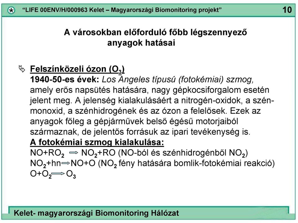 A jelenség kialakulásáért a nitrogén-oxidok, a szénmonoxid, a szénhidrogének és az ózon a felelősek.