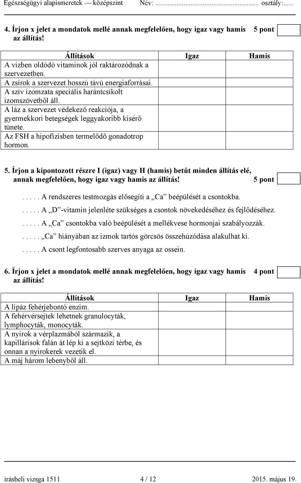 Az FSH a hipofízisben termelődő gonadotrop hormon. 5. Írjon a kipontozott részre I (igaz) vagy H (hamis) betűt minden állítás elé, annak megfelelően, hogy igaz vagy hamis az állítás! 5 pont.