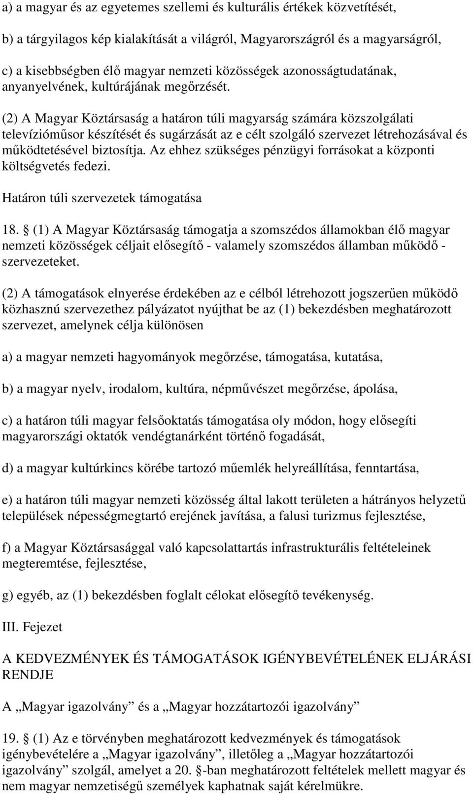 (2) A Magyar Köztársaság a határon túli magyarság számára közszolgálati televíziómsor készítését és sugárzását az e célt szolgáló szervezet létrehozásával és mködtetésével biztosítja.