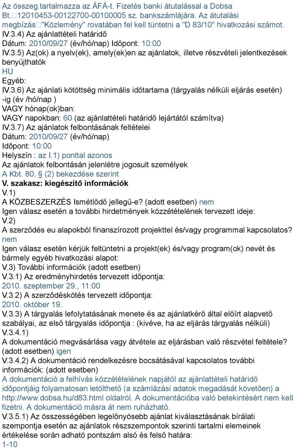 3.6) Az ajánlati kötöttség minimális időtartama (tárgyalás nélküli eljárás esetén) -ig (év /hó/nap ) VAGY hónap(ok)ban: VAGY napokban: 60 (az ajánlattételi határidő lejártától számítva) IV.3.7) Az ajánlatok felbontásának feltételei Dátum: 2010/09/27 (év/hó/nap) Időpont: 10:00 Helyszín : az I.