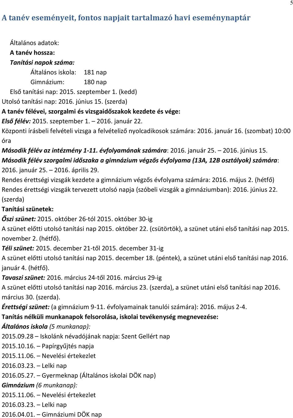 Központi írásbeli felvételi vizsga a felvételiző nyolcadikosok számára: 2016. január 16. (szombat) 10:00 óra Második félév az intézmény 1-11. évfolyamának számára: 2016. január 25. 2016. június 15.