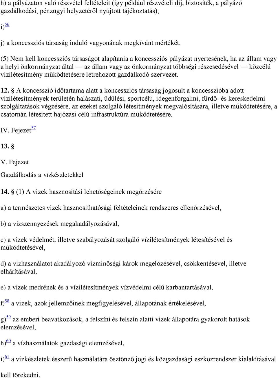 (5) Nem kell koncessziós társaságot alapítania a koncessziós pályázat nyertesének, ha az állam vagy a helyi önkormányzat által az állam vagy az önkormányzat többségi részesedésével közcélú