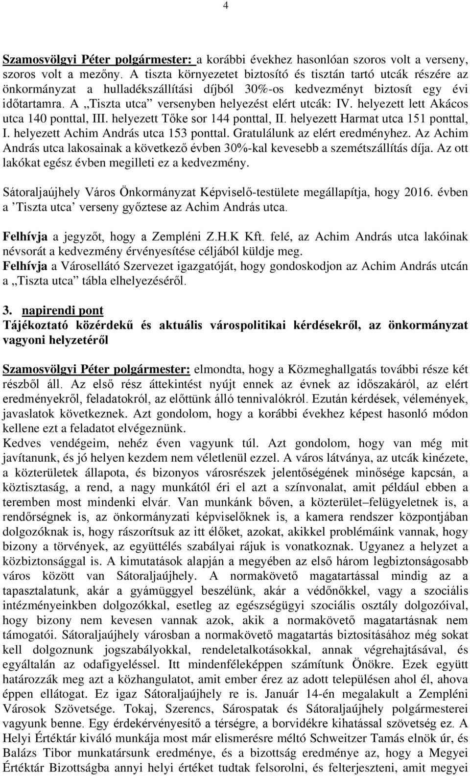 A Tiszta utca versenyben helyezést elért utcák: IV. helyezett lett Akácos utca 140 ponttal, III. helyezett Tőke sor 144 ponttal, II. helyezett Harmat utca 151 ponttal, I.