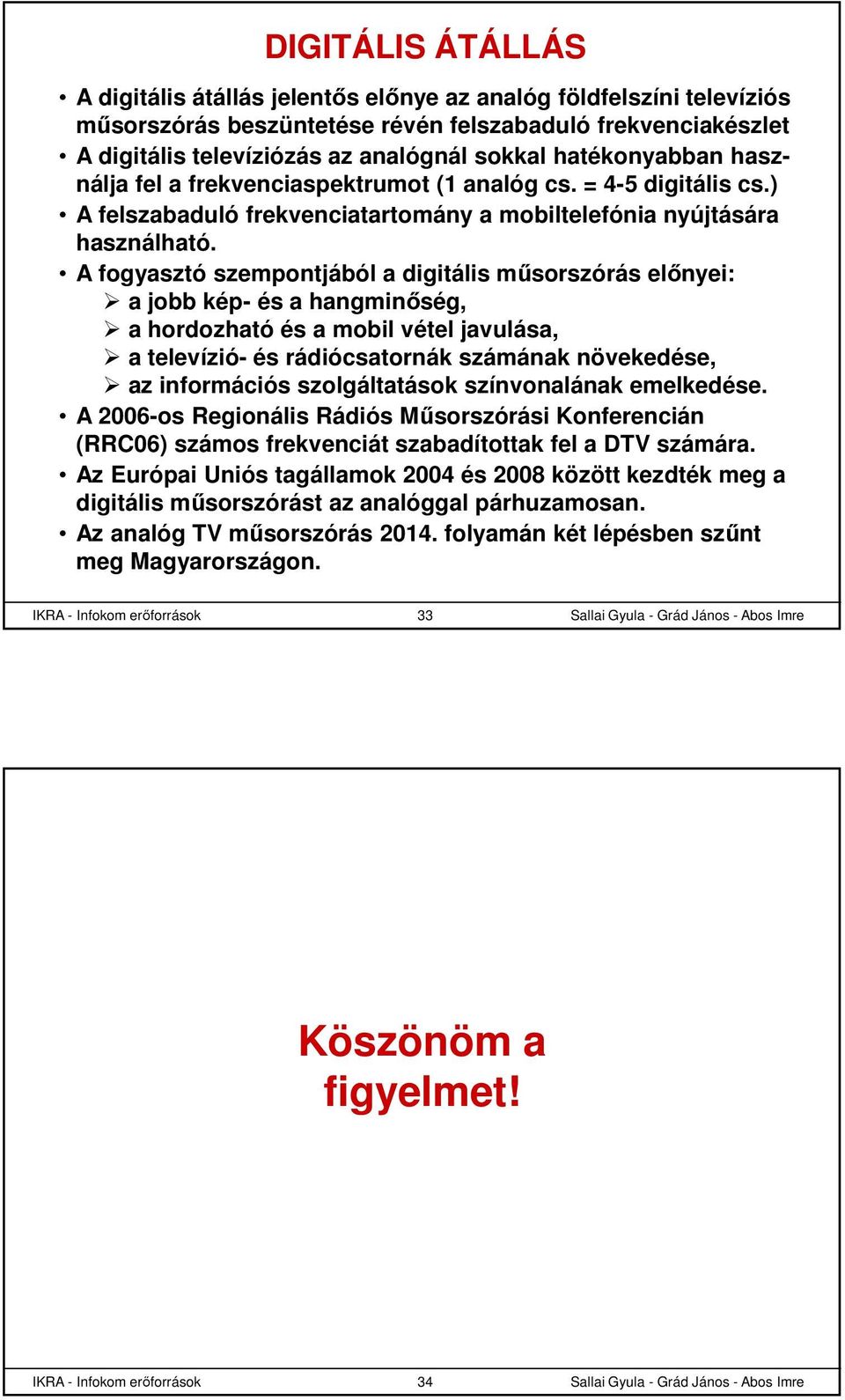 A fogyasztó szempontjából a digitális műsorszórás előnyei: a jobb kép- és a hangminőség, a hordozható és a mobil vétel javulása, a televízió- és rádiócsatornák számának növekedése, az információs