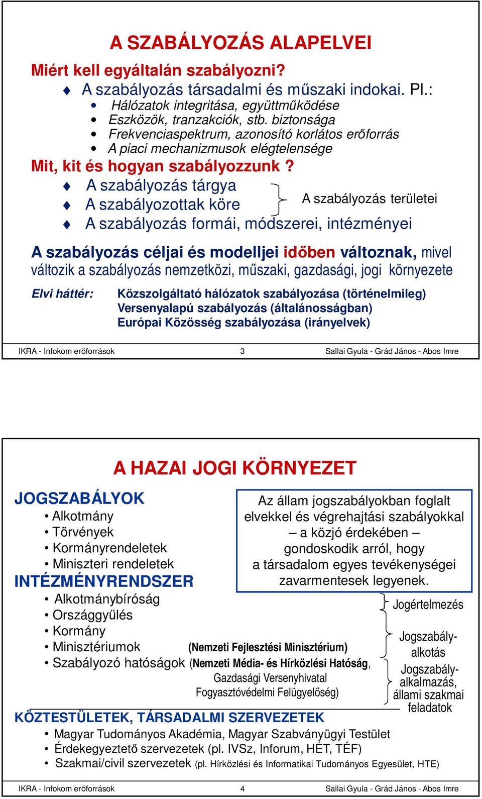 A szabályozás tárgya A szabályozás területei A szabályozottak köre A szabályozás formái, módszerei, intézményei A szabályozás céljai és modelljei időben változnak, mivel változik a szabályozás