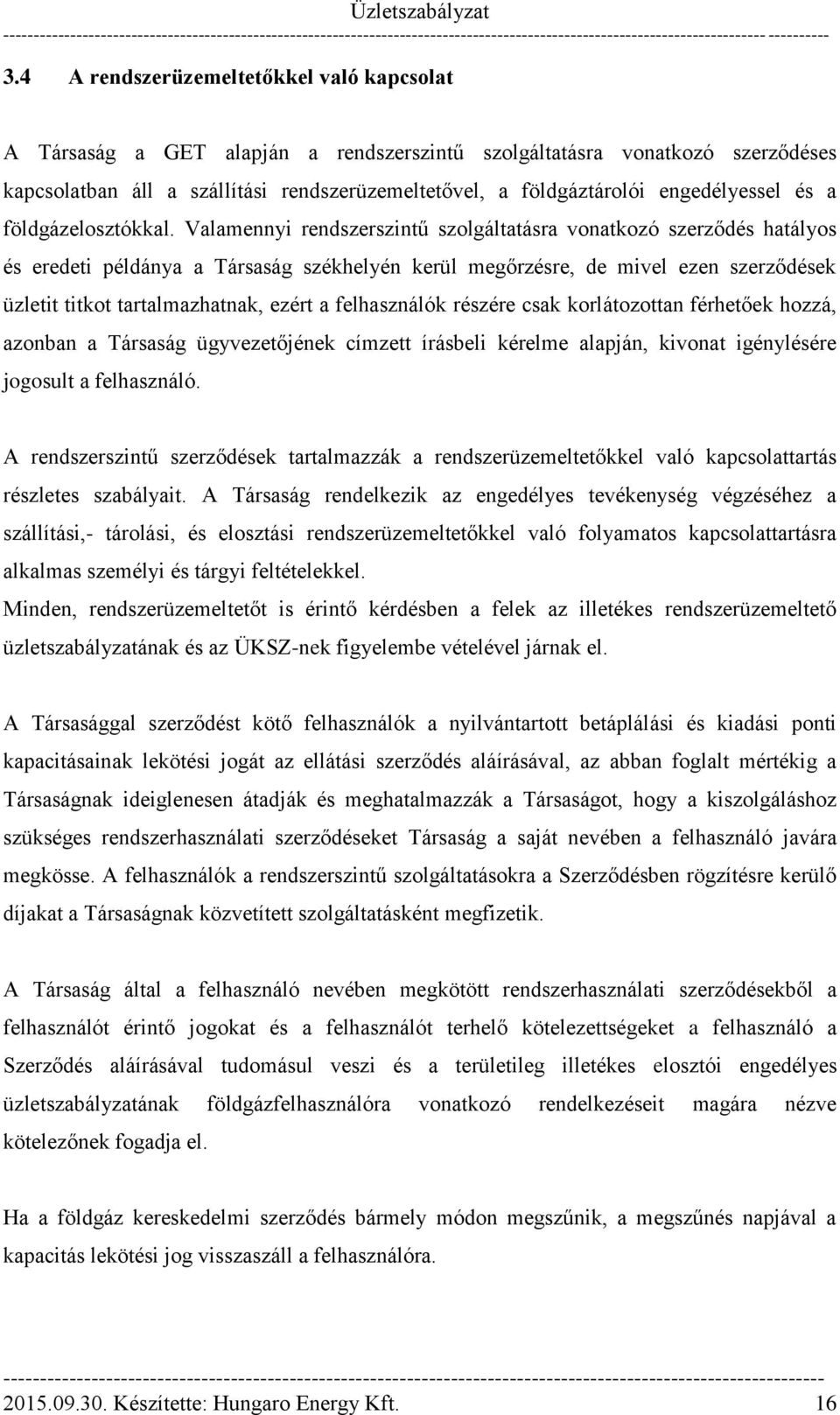 Valamennyi rendszerszintű szolgáltatásra vonatkozó szerződés hatályos és eredeti példánya a Társaság székhelyén kerül megőrzésre, de mivel ezen szerződések üzletit titkot tartalmazhatnak, ezért a