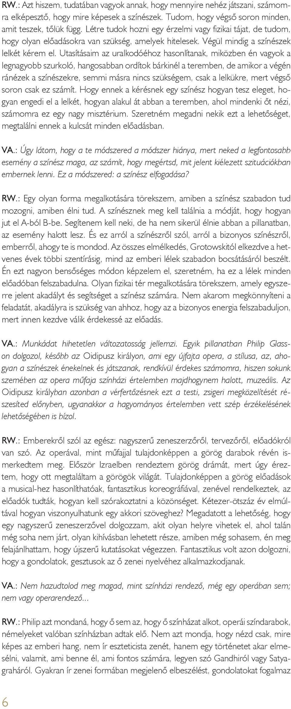 Utasításaim az uralkodóéhoz hasonlítanak, miközben én vagyok a legnagyobb szurkoló, hangosabban ordítok bárkinél a teremben, de amikor a végén ránézek a színészekre, semmi másra nincs szükségem, csak