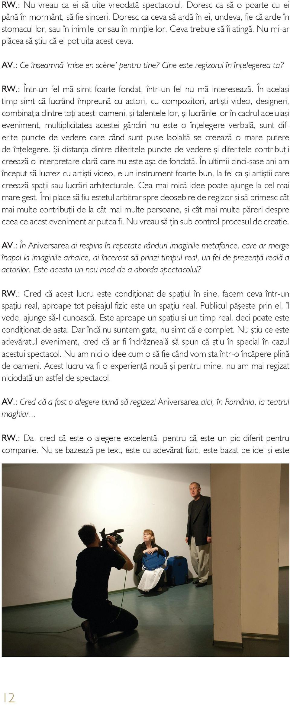 : Ce înseamnă mise en scène pentru tine? Cine este regizorul în înţelegerea ta? RW.: Într-un fel mă simt foarte fondat, într-un fel nu mă interesează.