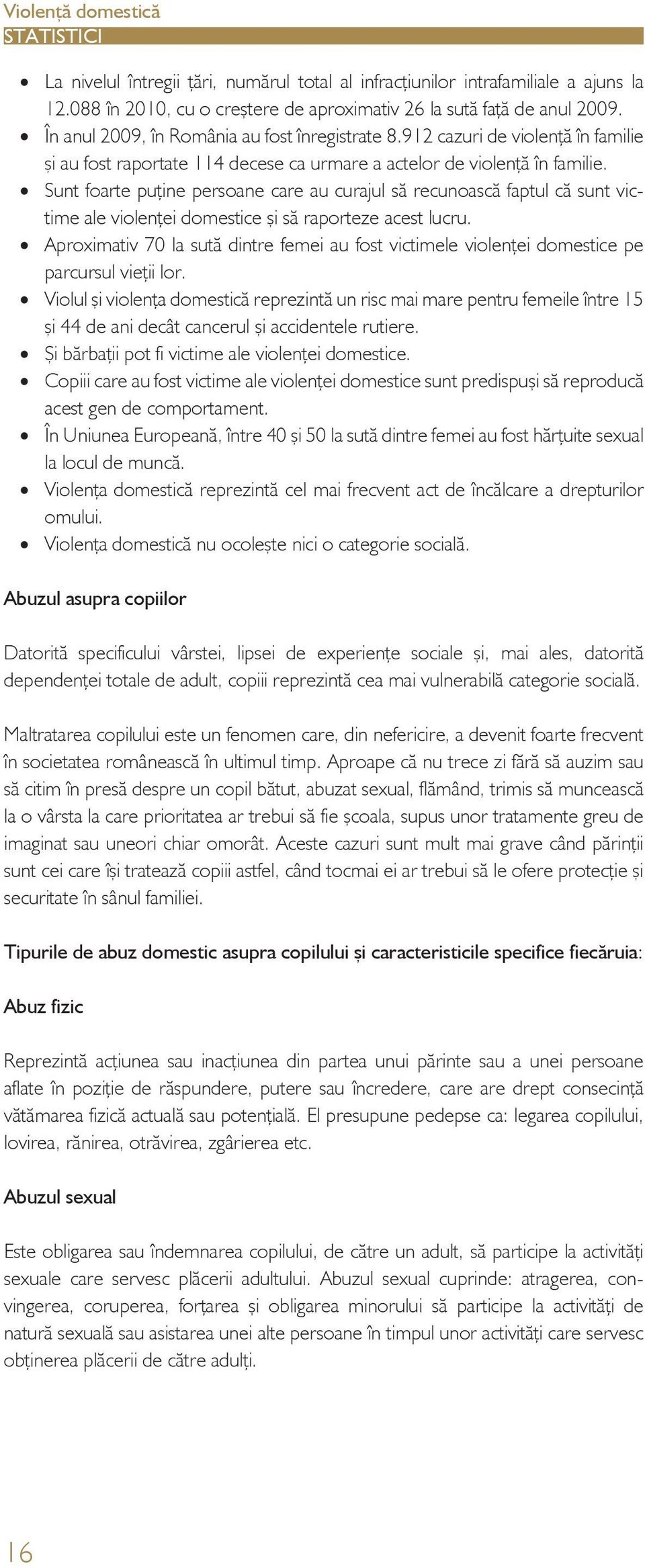 Sunt foarte puţine persoane care au curajul să recunoască faptul că sunt victime ale violenţei domestice şi să raporteze acest lucru.