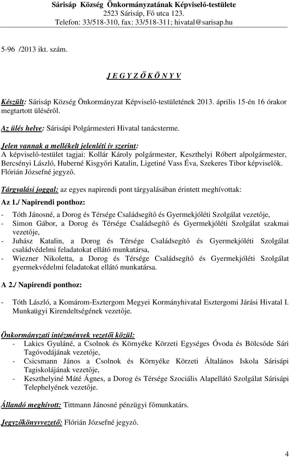 Jelen vannak a mellékelt jelenléti ív szerint: A képviselő-testület tagjai: Kollár Károly polgármester, Keszthelyi Róbert alpolgármester, Bercsényi László, Huberné Kisgyőri Katalin, Ligetiné Vass