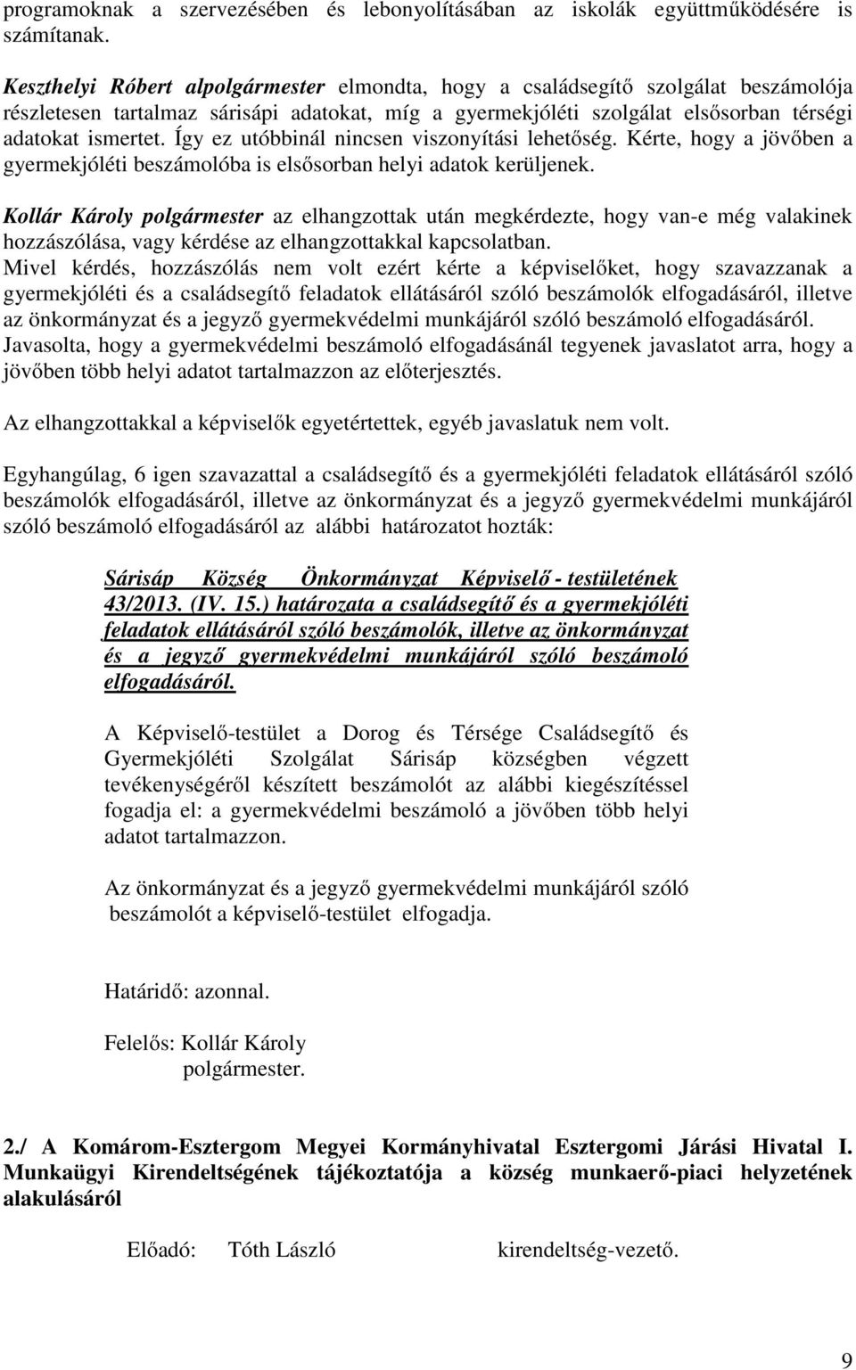 Így ez utóbbinál nincsen viszonyítási lehetőség. Kérte, hogy a jövőben a gyermekjóléti beszámolóba is elsősorban helyi adatok kerüljenek.