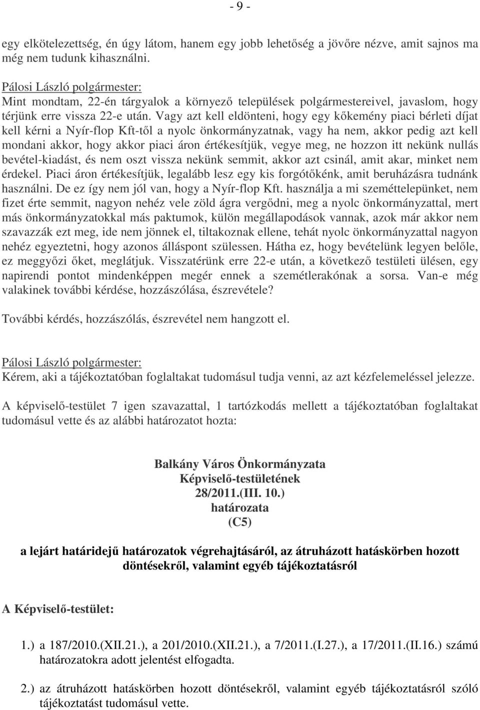 Vagy azt kell eldönteni, hogy egy kőkemény piaci bérleti díjat kell kérni a Nyír-flop Kft-től a nyolc önkormányzatnak, vagy ha nem, akkor pedig azt kell mondani akkor, hogy akkor piaci áron