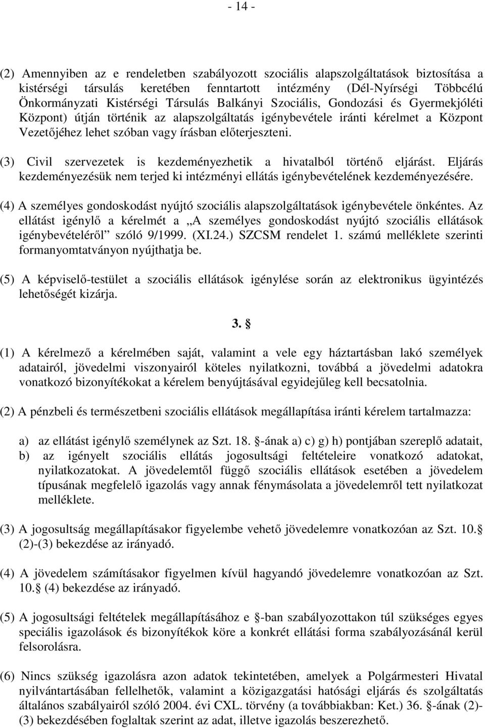 (3) Civil szervezetek is kezdeményezhetik a hivatalból történő eljárást. Eljárás kezdeményezésük nem terjed ki intézményi ellátás igénybevételének kezdeményezésére.