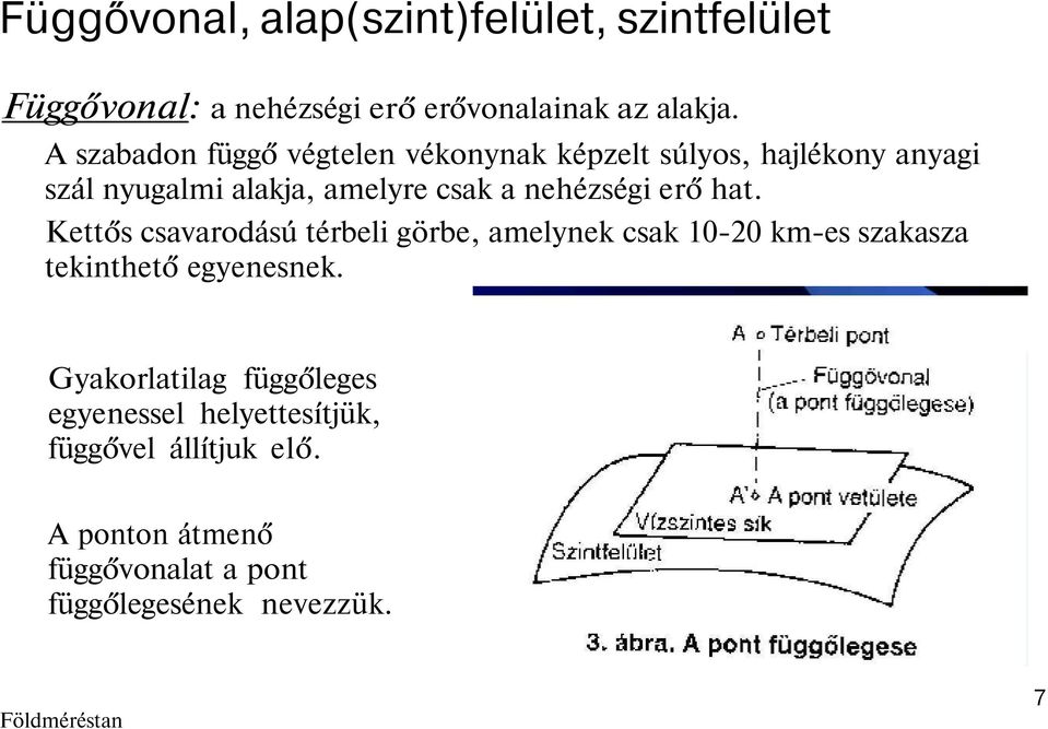 nehézségi erő hat. Kettős csavarodású térbeli görbe, amelynek csak 10-20 km-es szakasza tekinthető egyenesnek.