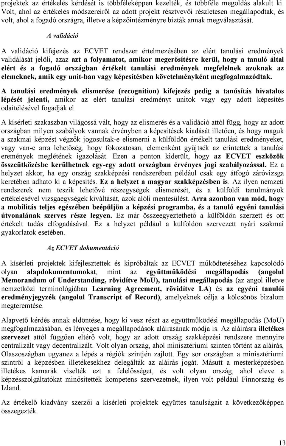 A validáció A validáció kifejezés az ECVET rendszer értelmezésében az elért tanulási eredmények validálását jelöli, azaz azt a folyamatot, amikor megerősítésre kerül, hogy a tanuló által elért és a