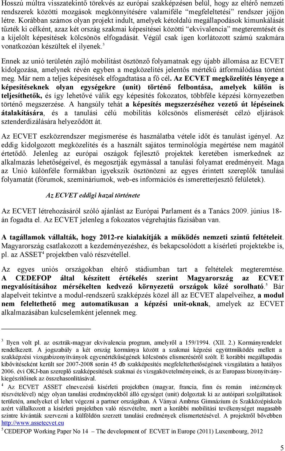 kölcsönös elfogadását. Végül csak igen korlátozott számú szakmára vonatkozóan készültek el ilyenek.