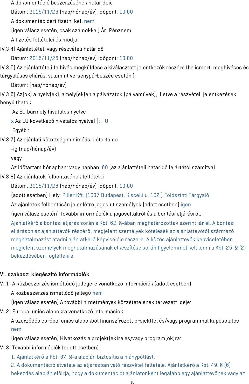 3.6) Az(ok) a nyelv(ek), amely(ek)en a pályázatok (pályaművek), illetve a részvételi jelentkezések benyújthatók Az EU bármely hivatalos nyelve x Az EU következő hivatalos nyelve(i): HU Egyéb : IV.3.7) Az ajánlati kötöttség minimális időtartama -ig (nap/hónap/év) vagy Az időtartam hónapban: vagy napban: 60 (az ajánlattételi határidő lejártától számítva) IV.