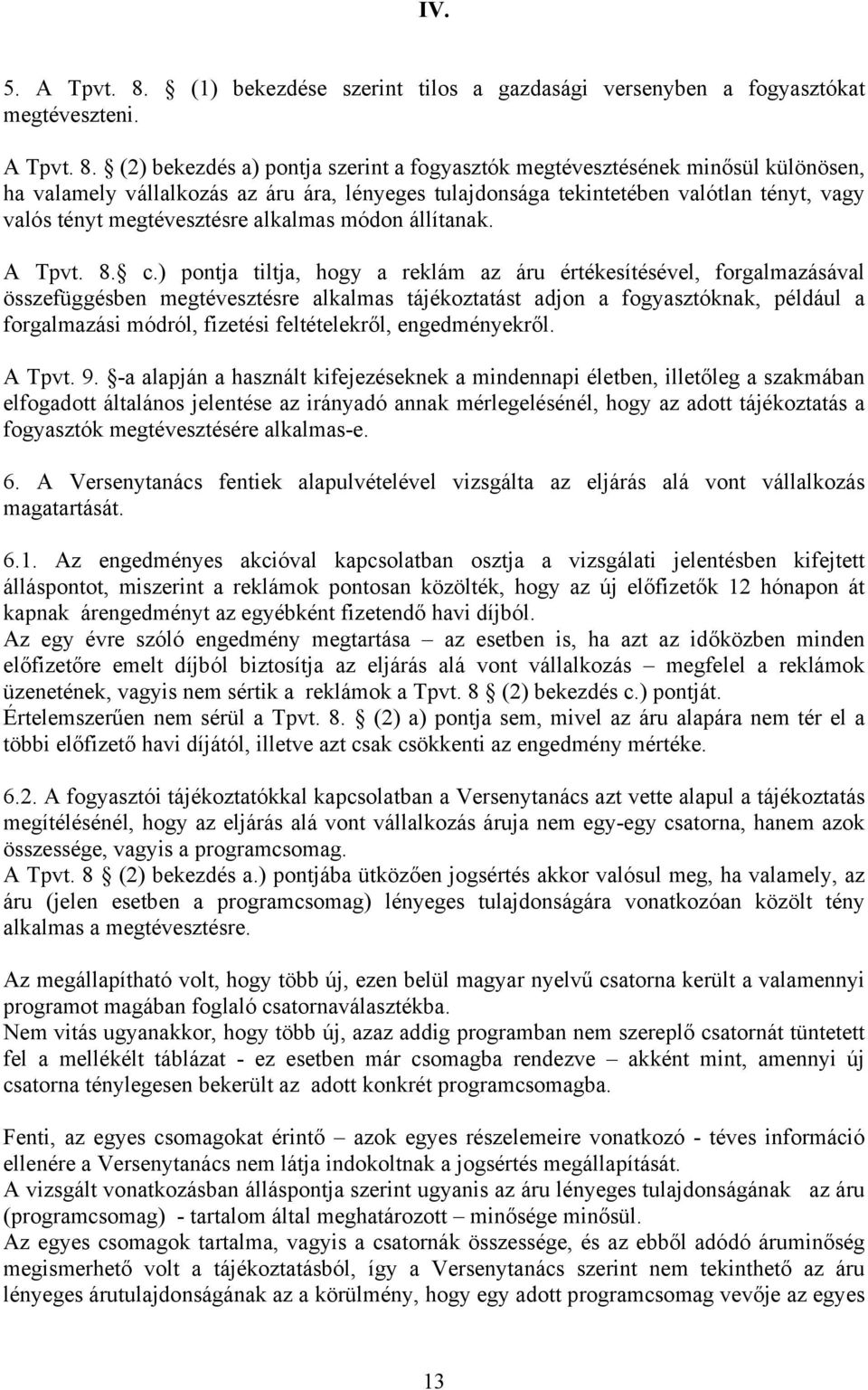 (2) bekezdés a) pontja szerint a fogyasztók megtévesztésének minősül különösen, ha valamely vállalkozás az áru ára, lényeges tulajdonsága tekintetében valótlan tényt, vagy valós tényt megtévesztésre