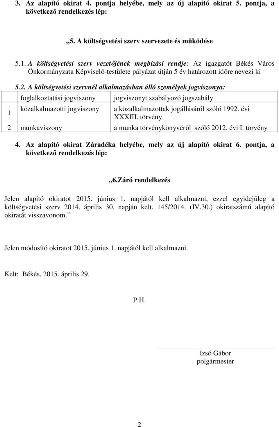 A költségvetési szervnél alkalmazásban álló személyek jogviszonya: foglalkoztatási jogviszony közalkalmazotti jogviszony jogviszonyt szabályozó jogszabály a közalkalmazottak jogállásáról szóló 992.