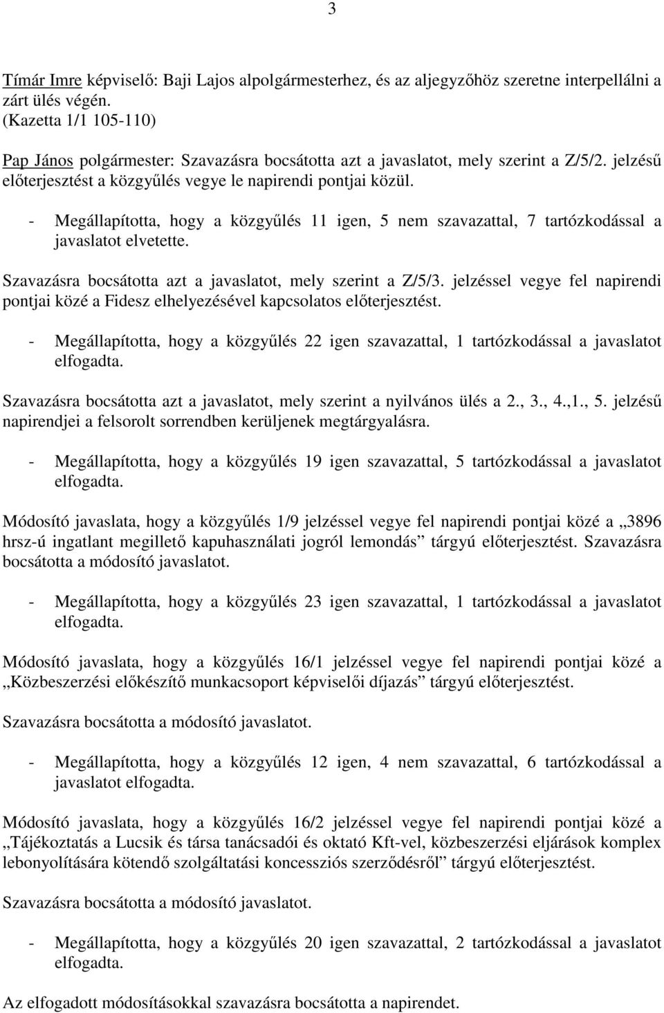 - Megállapította, hogy a közgyőlés 11 igen, 5 nem szavazattal, 7 tartózkodással a javaslatot elvetette. Szavazásra bocsátotta azt a javaslatot, mely szerint a Z/5/3.