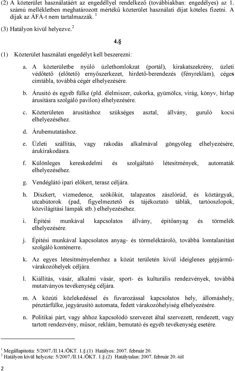 A közterületbe nyúló üzlethomlokzat (portál), kirakatszekrény, üzleti védőtető (előtető) ernyőszerkezet, hirdető-berendezés (fényreklám), céges címtábla, továbbá cégér elhelyezésére. b.
