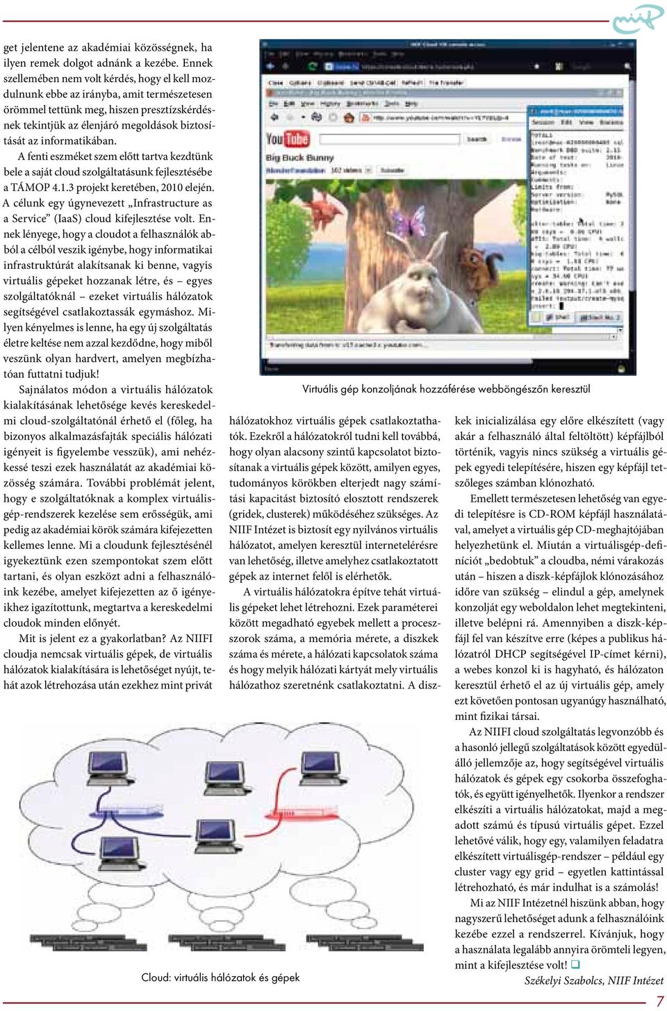 informatikában. A fenti eszméket szem előtt tartva kezdtünk bele a saját cloud szolgáltatásunk fejlesztésébe a TÁMOP 4.1.3 projekt keretében, 2010 elején.