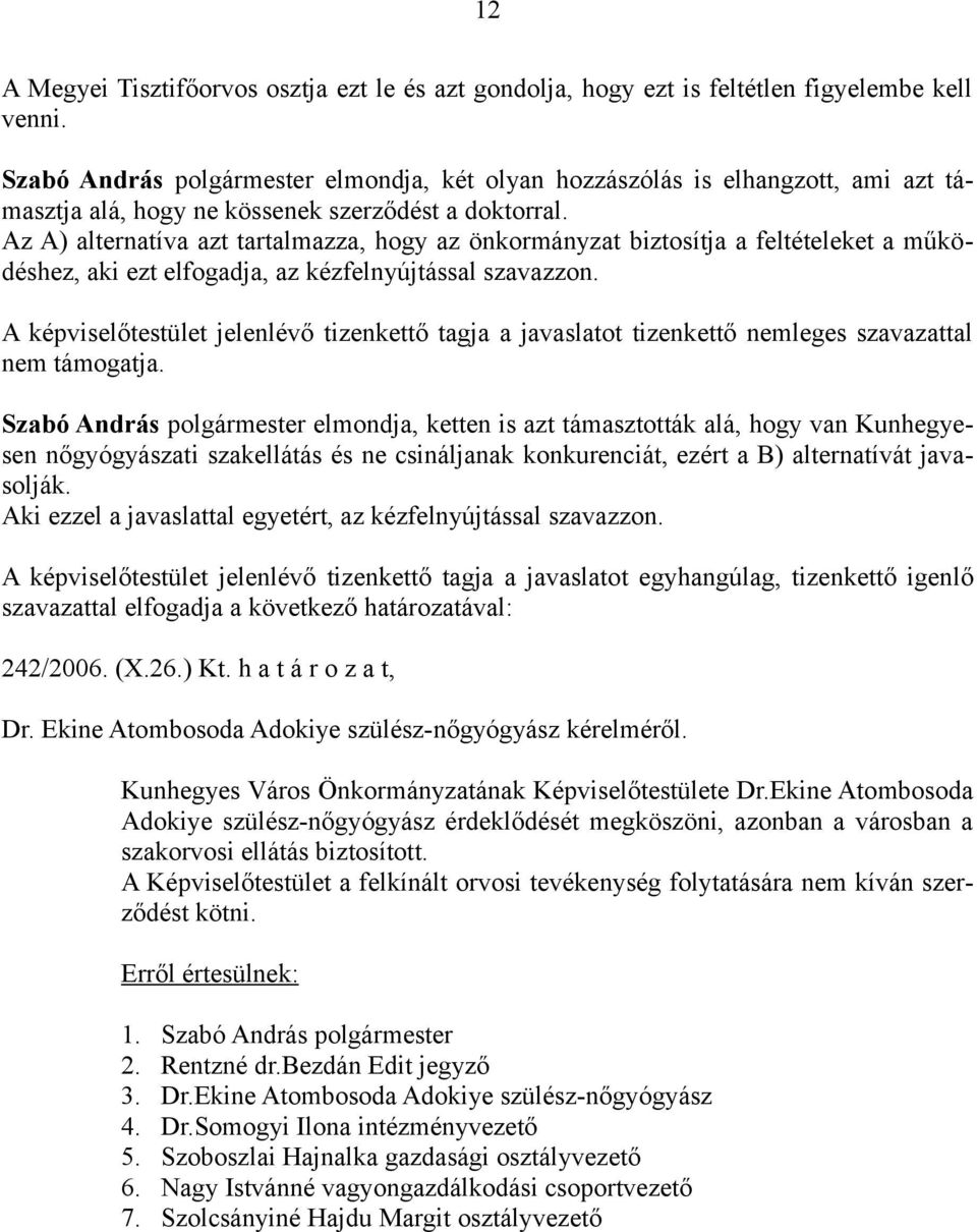 Az A) alternatíva azt tartalmazza, hogy az önkormányzat biztosítja a feltételeket a működéshez, aki ezt elfogadja, az kézfelnyújtással szavazzon.