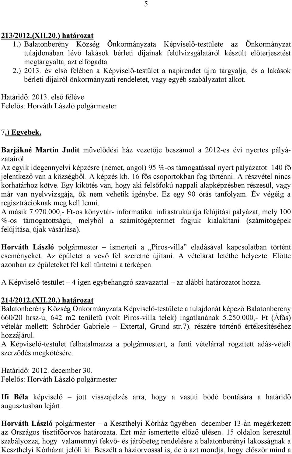 év első felében a Képviselő-testület a napirendet újra tárgyalja, és a lakások bérleti díjairól önkormányzati rendeletet, vagy egyéb szabályzatot alkot. Határidő: 2013. első féléve 7.) Egyebek.