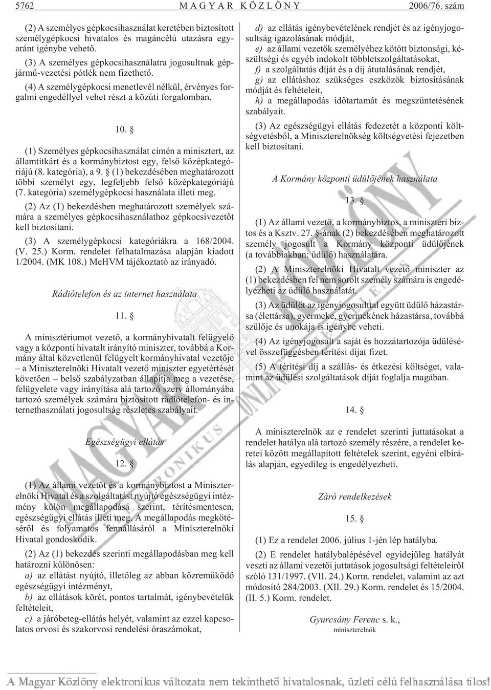 (3) A sze mé lyes gép ko csi hasz ná lat ra jo go sult nak gépjár mû-ve ze té si pót lék nem fi zet he tõ.