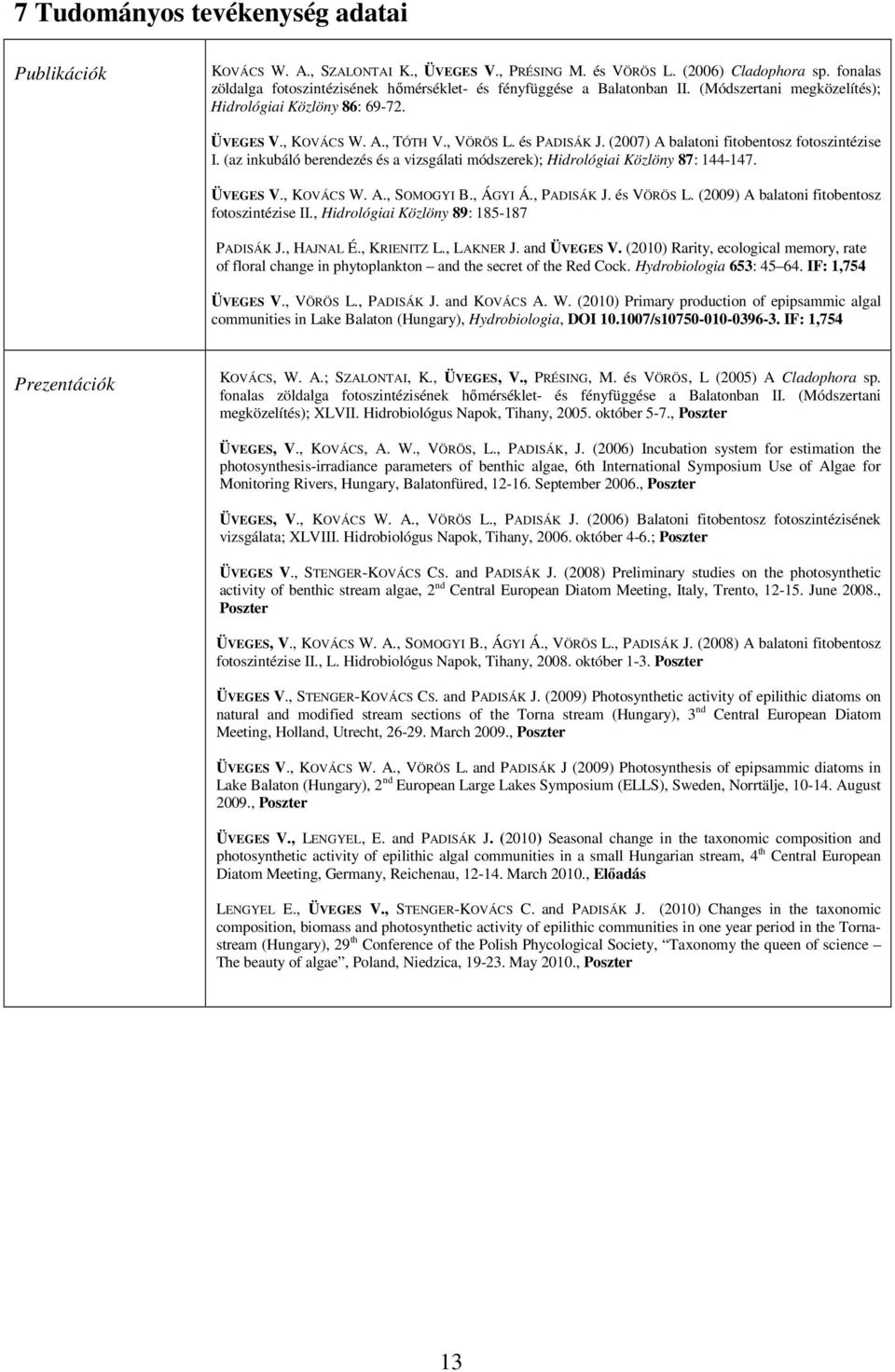 (2007) A balatoni fitobentosz fotoszintézise I. (az inkubáló berendezés és a vizsgálati módszerek); Hidrológiai Közlöny 87: 144-147. ÜVEGES V., KOVÁCS W. A., SOMOGYI B., ÁGYI Á., PADISÁK J.