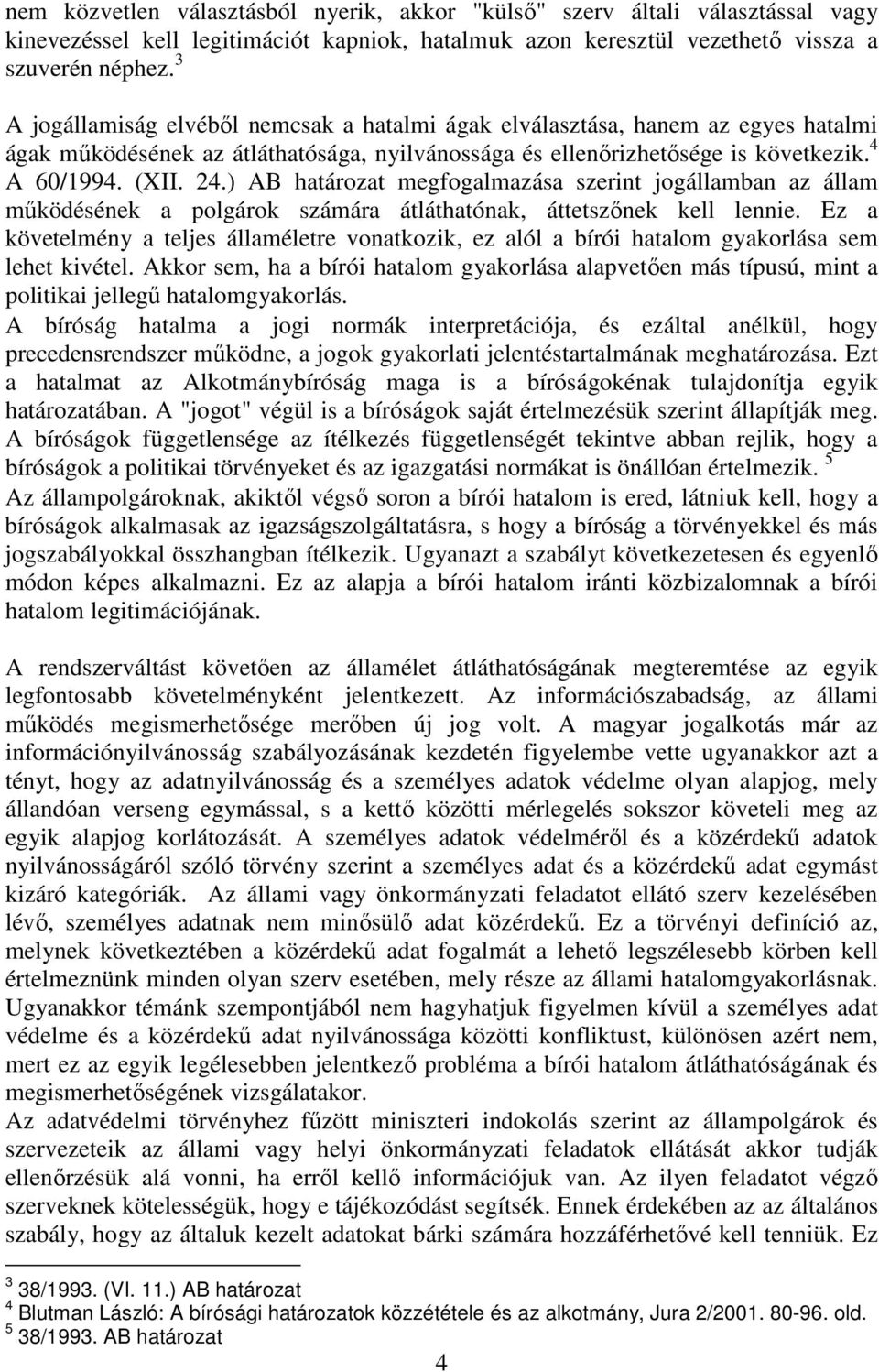 ) AB határozat megfogalmazása szerint jogállamban az állam mőködésének a polgárok számára átláthatónak, áttetszınek kell lennie.