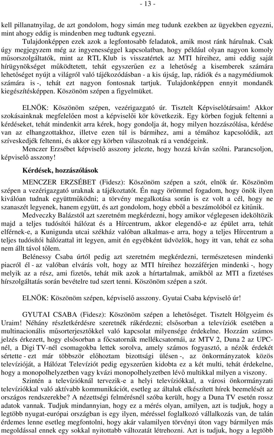 Csak úgy megjegyzem még az ingyenességgel kapcsolatban, hogy például olyan nagyon komoly műsorszolgáltatók, mint az RTL Klub is visszatértek az MTI híreihez, ami eddig saját hírügynökséget