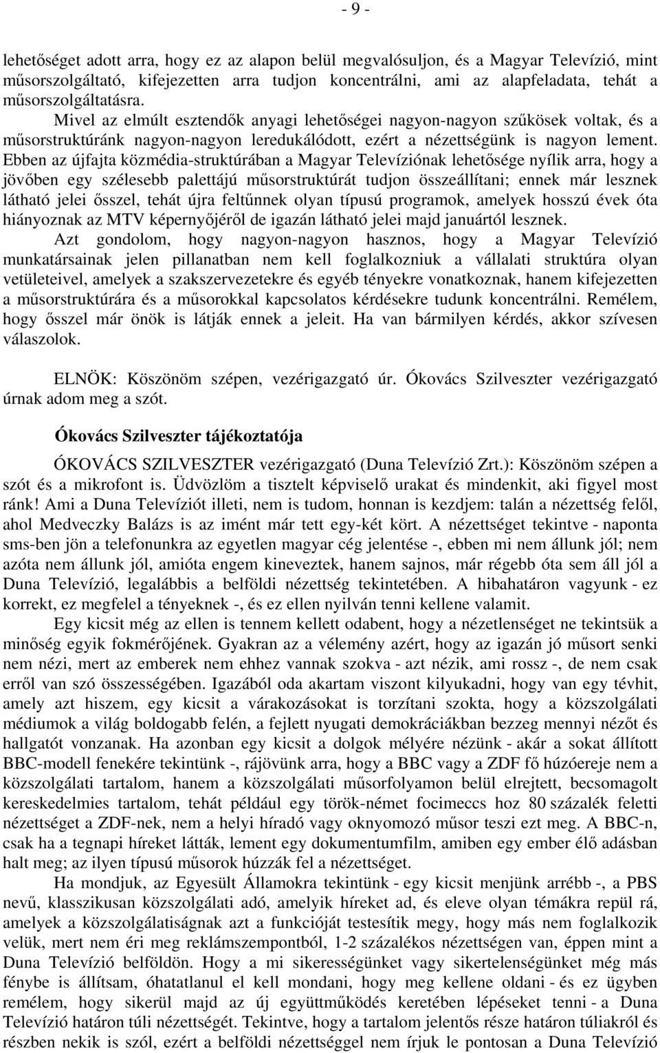 Ebben az újfajta közmédia-struktúrában a Magyar Televíziónak lehetősége nyílik arra, hogy a jövőben egy szélesebb palettájú műsorstruktúrát tudjon összeállítani; ennek már lesznek látható jelei