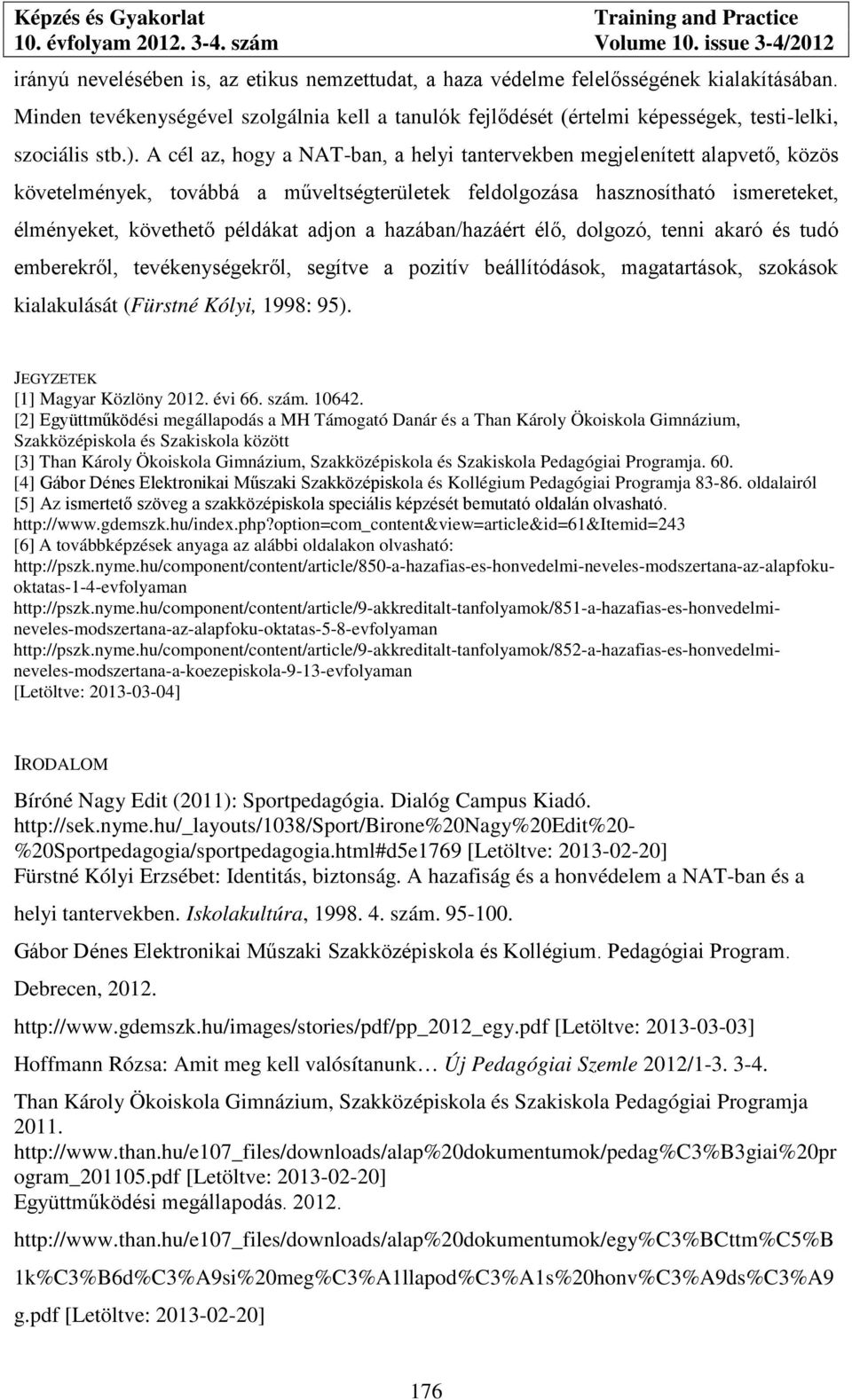 adjon a hazában/hazáért élő, dolgozó, tenni akaró és tudó emberekről, tevékenységekről, segítve a pozitív beállítódások, magatartások, szokások kialakulását (Fürstné Kólyi, 1998: 95).