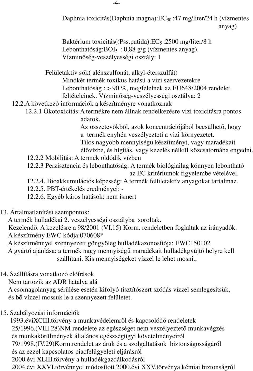 feltételeinek. Vízminőség-veszélyességi osztálya: 2 12.2.A következő információk a készítményre vonatkoznak 12.2.1 Ökotoxicitás:A termékre nem állnak rendelkezésre vizi toxicitásra pontos adatok.