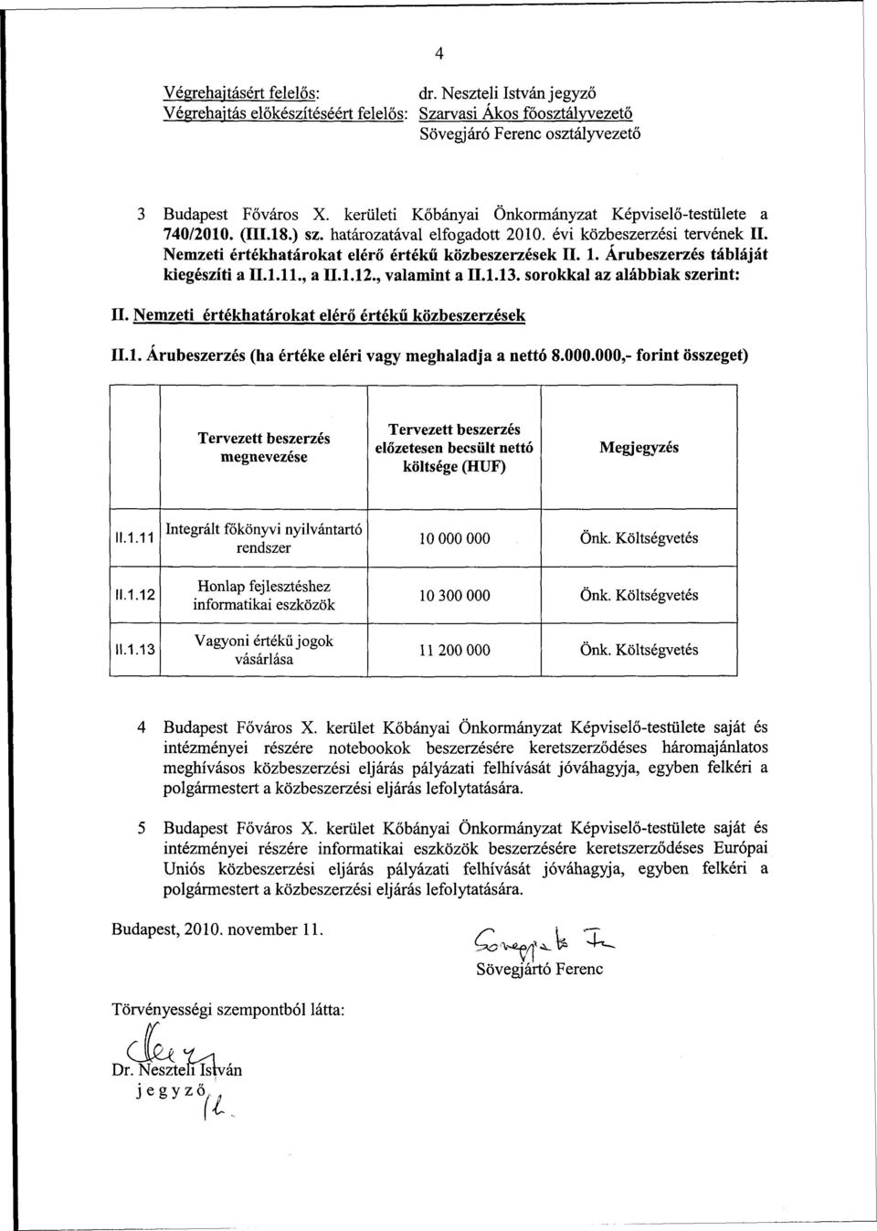 Árubeszerzés tábláját kiegészíti a II.l.ll., a II.l.12., valamint a II.1.13. sorokkal az alábbiak szerint: II. Nemzeti értékhatárokat elérő értékű közbeszerzések II.l. Árubeszerzés (ha értéke eléri vagy meghaladja a nettó 8.